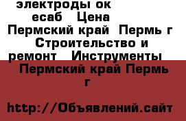 электроды ок61.85.      есаб › Цена ­ 200 - Пермский край, Пермь г. Строительство и ремонт » Инструменты   . Пермский край,Пермь г.